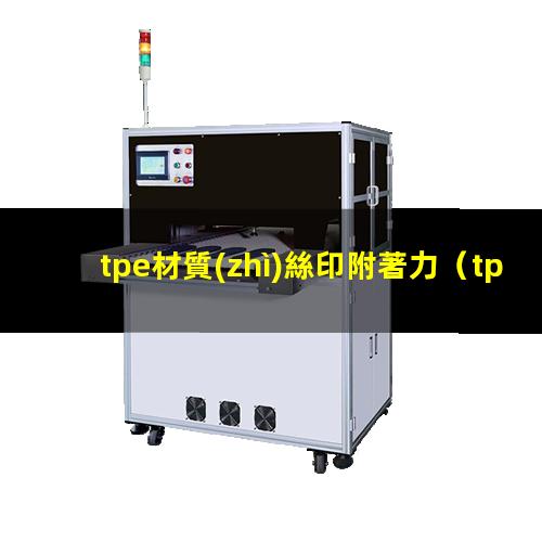 tpe材質(zhì)絲印附著力（tpe材料 附著力樹脂）